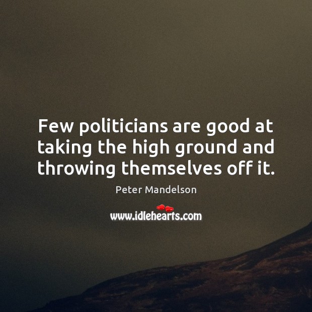 Few politicians are good at taking the high ground and throwing themselves off it. Peter Mandelson Picture Quote