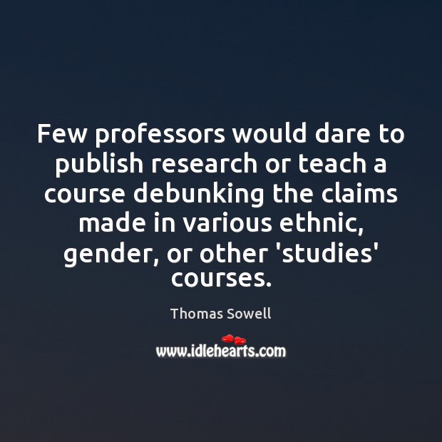 Few professors would dare to publish research or teach a course debunking Thomas Sowell Picture Quote