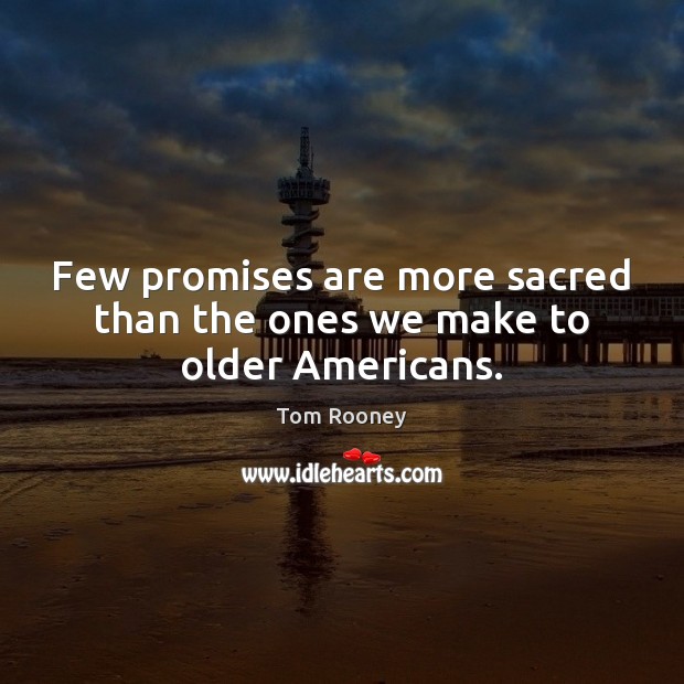 Few promises are more sacred than the ones we make to older Americans. Tom Rooney Picture Quote
