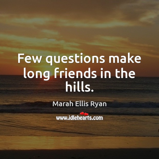 Few questions make long friends in the hills. Marah Ellis Ryan Picture Quote