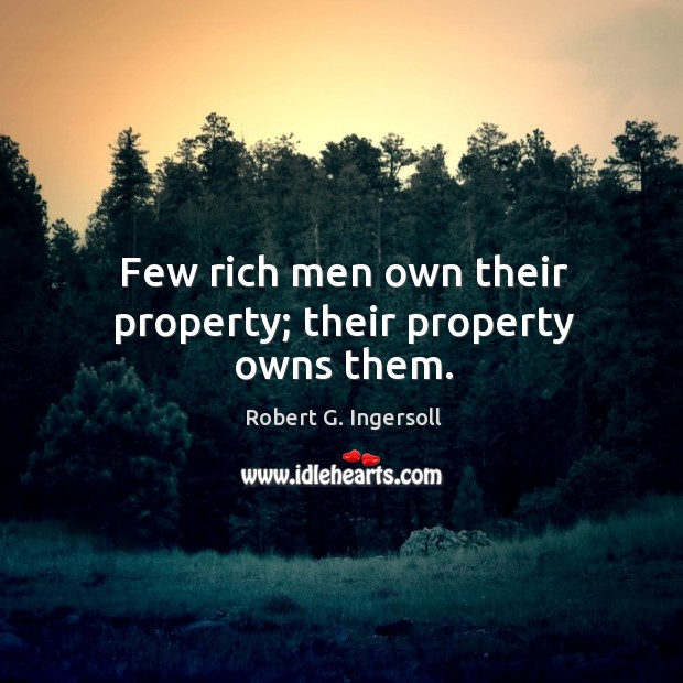 Few rich men own their property; their property owns them. Image