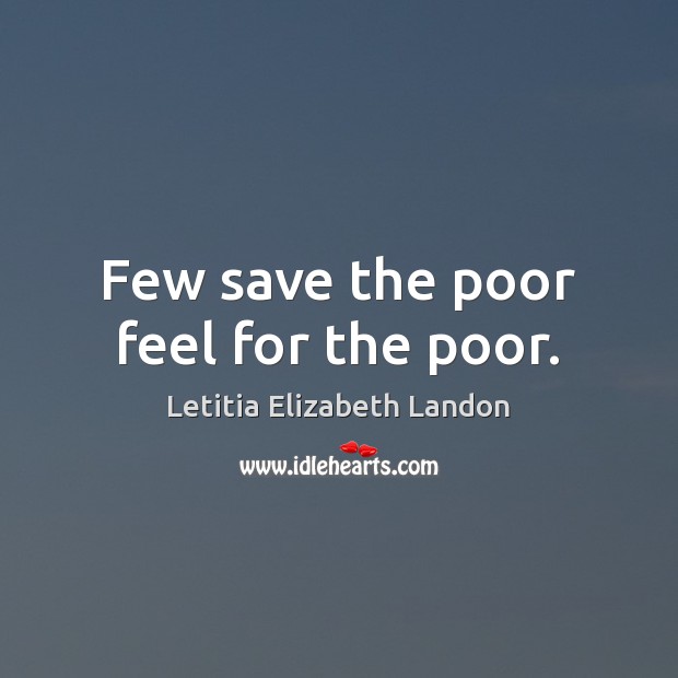 Few save the poor feel for the poor. Letitia Elizabeth Landon Picture Quote