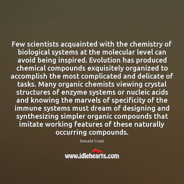 Few scientists acquainted with the chemistry of biological systems at the molecular Donald Cram Picture Quote