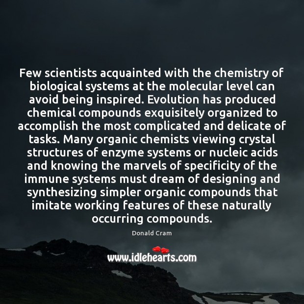 Few scientists acquainted with the chemistry of biological systems at the molecular Donald Cram Picture Quote