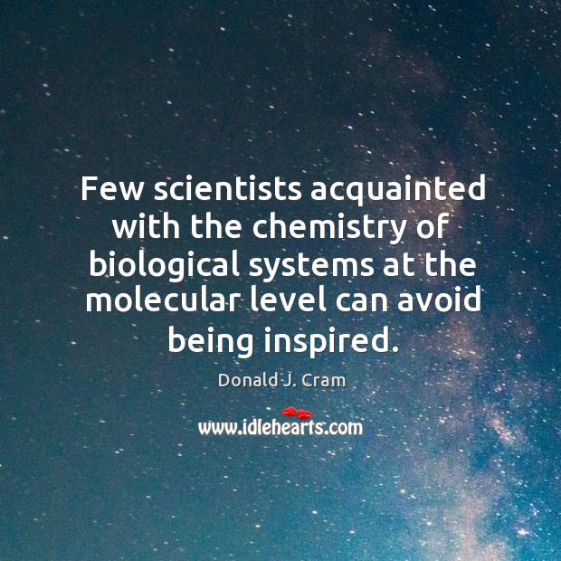 Few scientists acquainted with the chemistry of biological systems at the Donald J. Cram Picture Quote