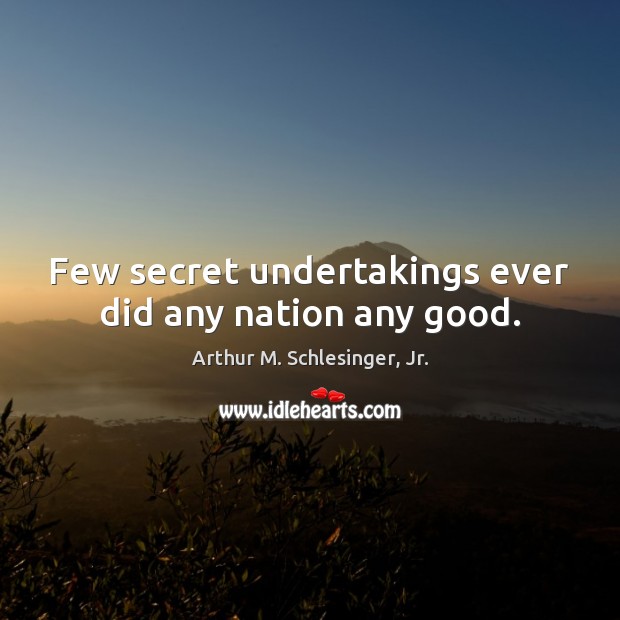 Few secret undertakings ever did any nation any good. Arthur M. Schlesinger, Jr. Picture Quote
