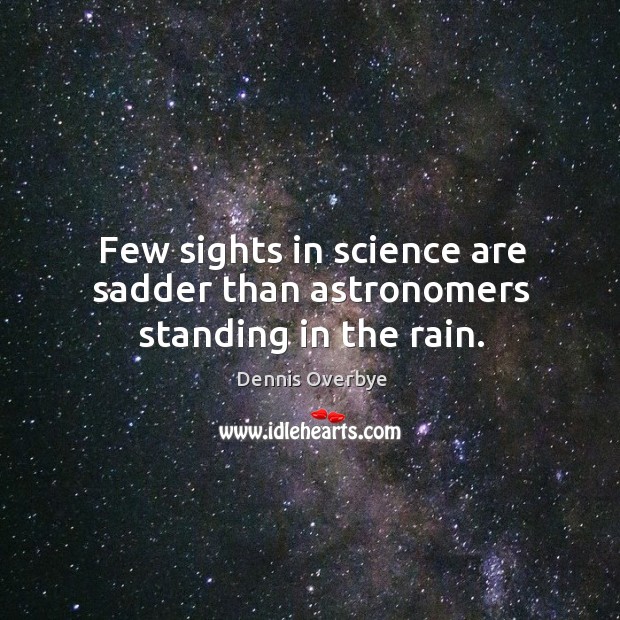 Few sights in science are sadder than astronomers standing in the rain. Dennis Overbye Picture Quote