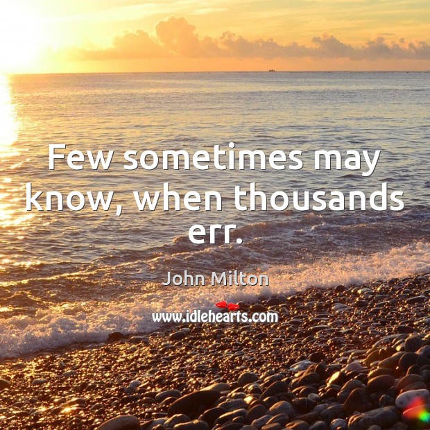 Few sometimes may know, when thousands err. John Milton Picture Quote