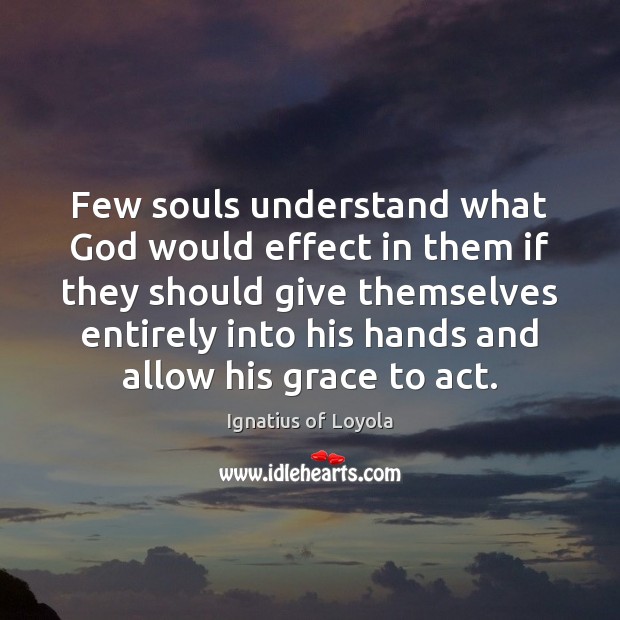 Few souls understand what God would effect in them if they should Ignatius of Loyola Picture Quote