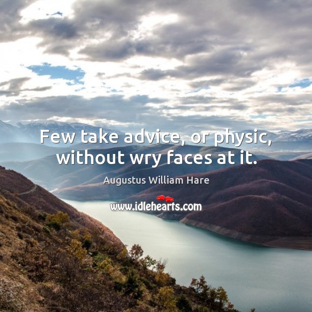 Few take advice, or physic, without wry faces at it. Augustus William Hare Picture Quote