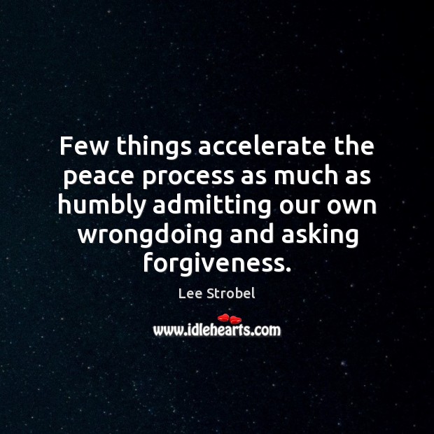 Few things accelerate the peace process as much as humbly admitting our Forgive Quotes Image