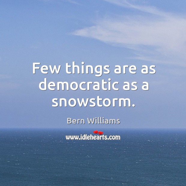 Few things are as democratic as a snowstorm. Bern Williams Picture Quote