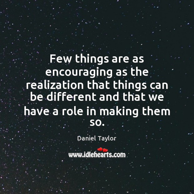 Few things are as encouraging as the realization that things can be Daniel Taylor Picture Quote