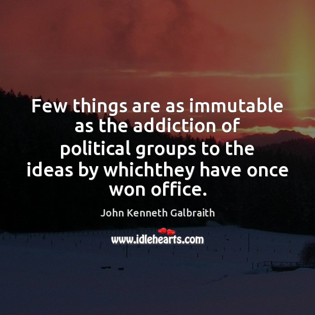 Few things are as immutable as the addiction of political groups to John Kenneth Galbraith Picture Quote