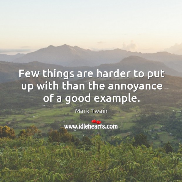 Few things are harder to put up with than the annoyance of a good example. Mark Twain Picture Quote