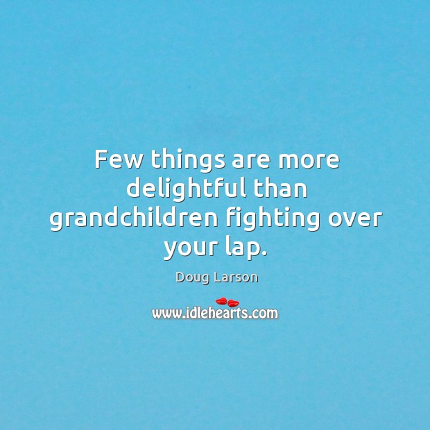 Few things are more delightful than grandchildren fighting over your lap. Doug Larson Picture Quote