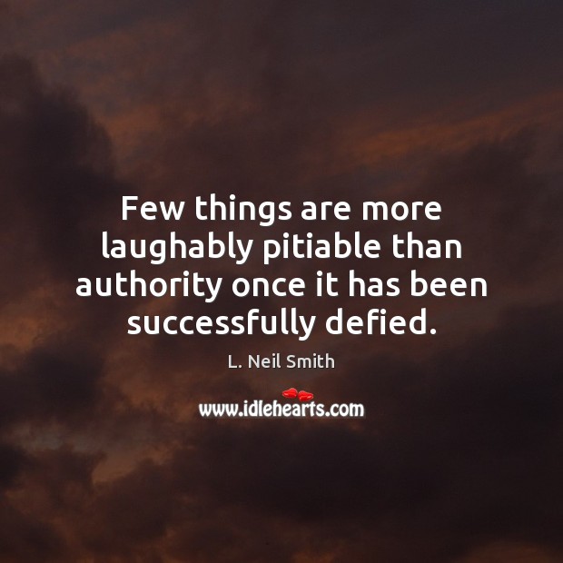 Few things are more laughably pitiable than authority once it has been L. Neil Smith Picture Quote