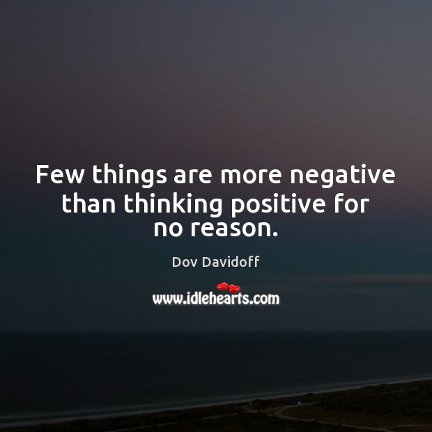 Few things are more negative than thinking positive for no reason. Dov Davidoff Picture Quote