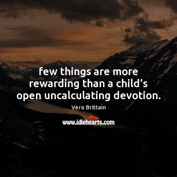 Few things are more rewarding than a child’s open uncalculating devotion. Vera Brittain Picture Quote