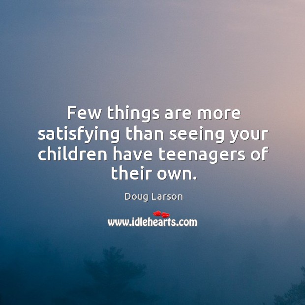 Few things are more satisfying than seeing your children have teenagers of their own. Doug Larson Picture Quote