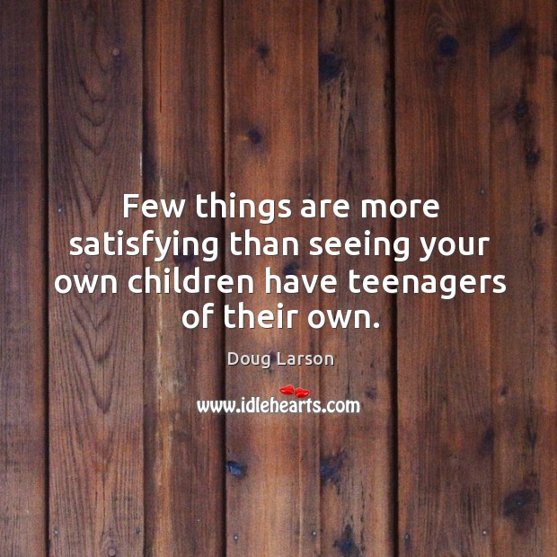 Few things are more satisfying than seeing your own children have teenagers of their own. Doug Larson Picture Quote