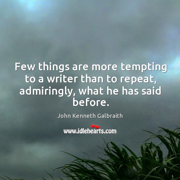 Few things are more tempting to a writer than to repeat, admiringly, what he has said before. John Kenneth Galbraith Picture Quote