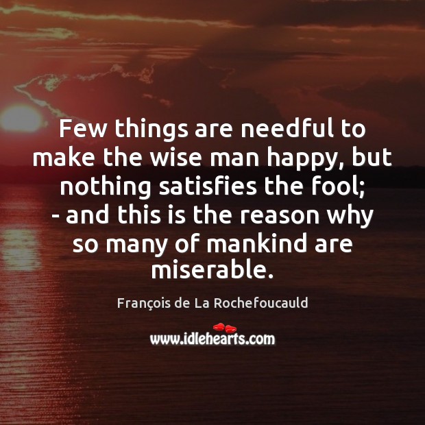 Few things are needful to make the wise man happy, but nothing François de La Rochefoucauld Picture Quote