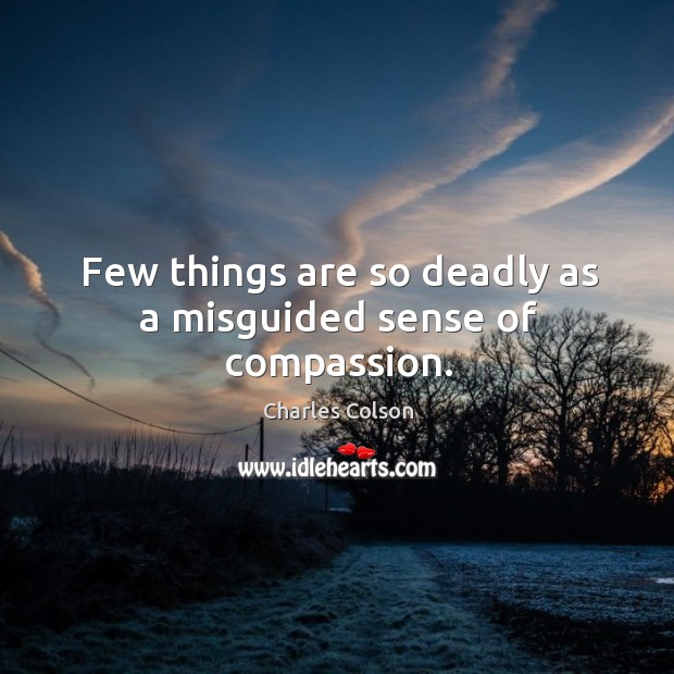 Few things are so deadly as a misguided sense of compassion. Charles Colson Picture Quote