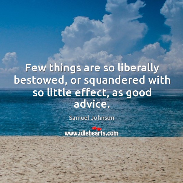 Few things are so liberally bestowed, or squandered with so little effect, as good advice. Image