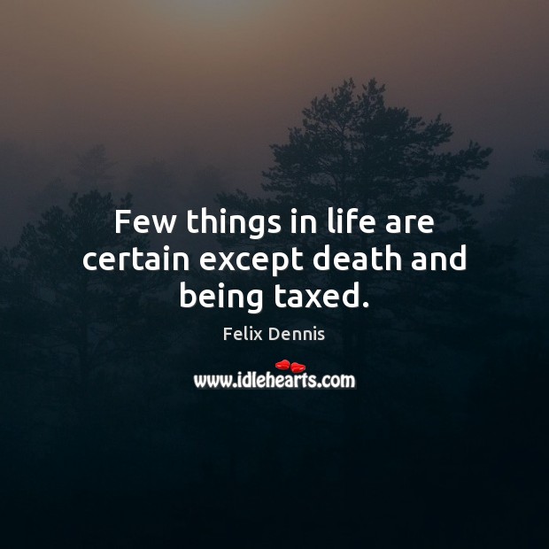 Few things in life are certain except death and being taxed. Image