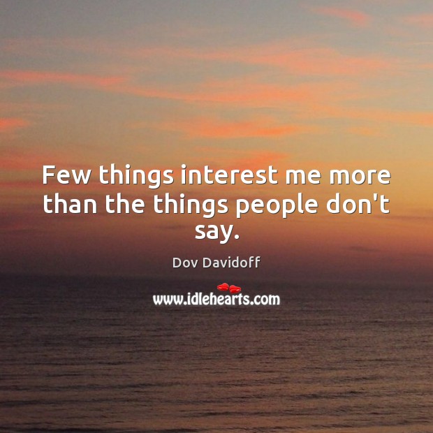 Few things interest me more than the things people don’t say. Dov Davidoff Picture Quote