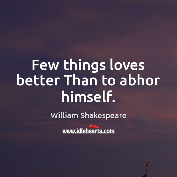 Few things loves better Than to abhor himself. William Shakespeare Picture Quote
