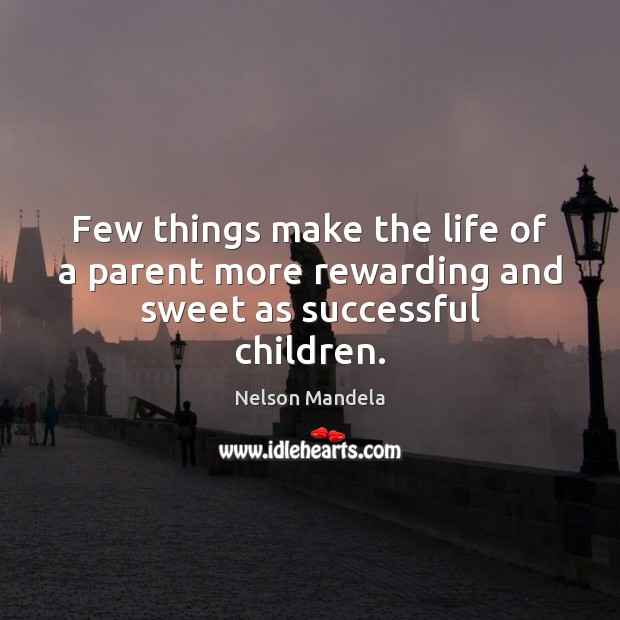 Few things make the life of a parent more rewarding and sweet as successful children. Nelson Mandela Picture Quote