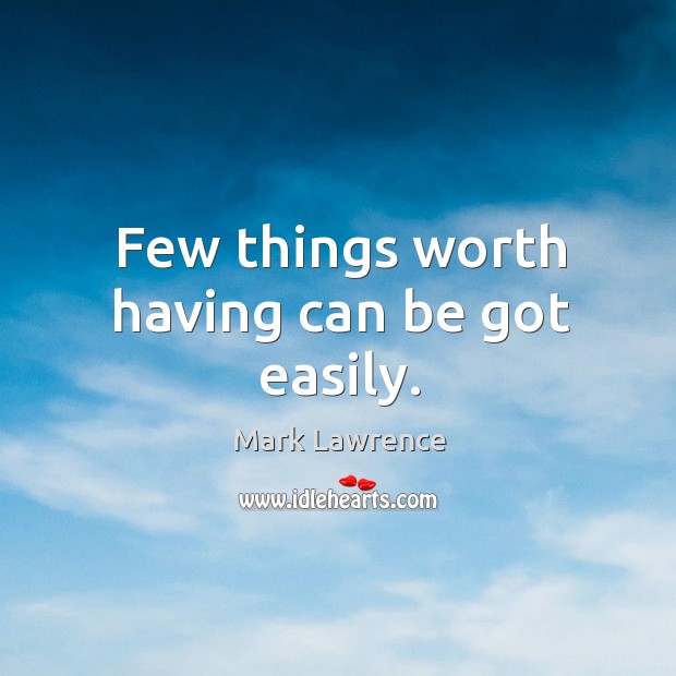 Few things worth having can be got easily. Mark Lawrence Picture Quote