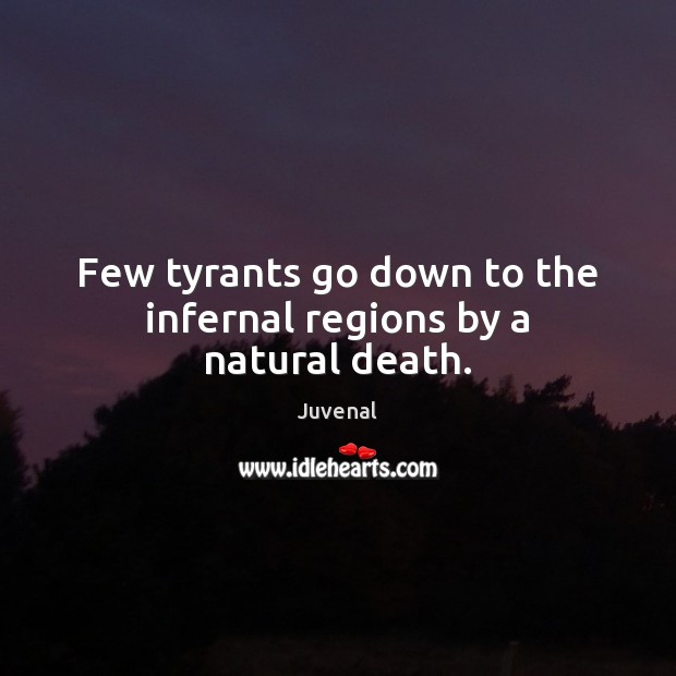 Few tyrants go down to the infernal regions by a natural death. Juvenal Picture Quote