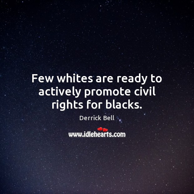 Few whites are ready to actively promote civil rights for blacks. Derrick Bell Picture Quote