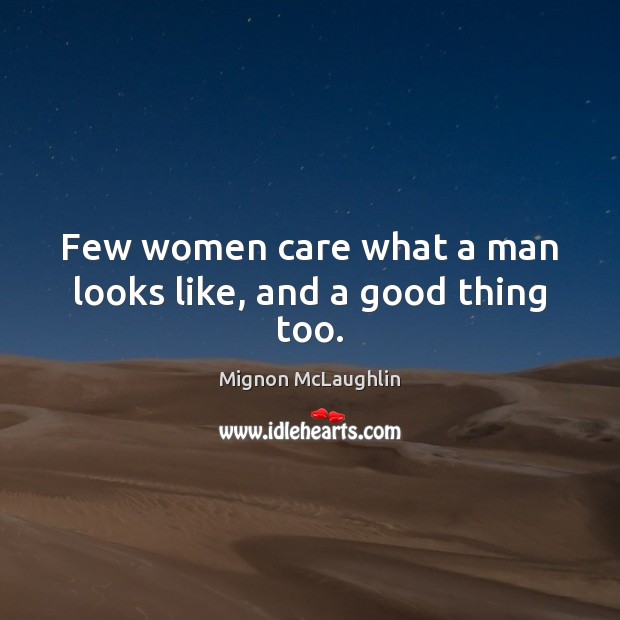 Few women care what a man looks like, and a good thing too. Mignon McLaughlin Picture Quote