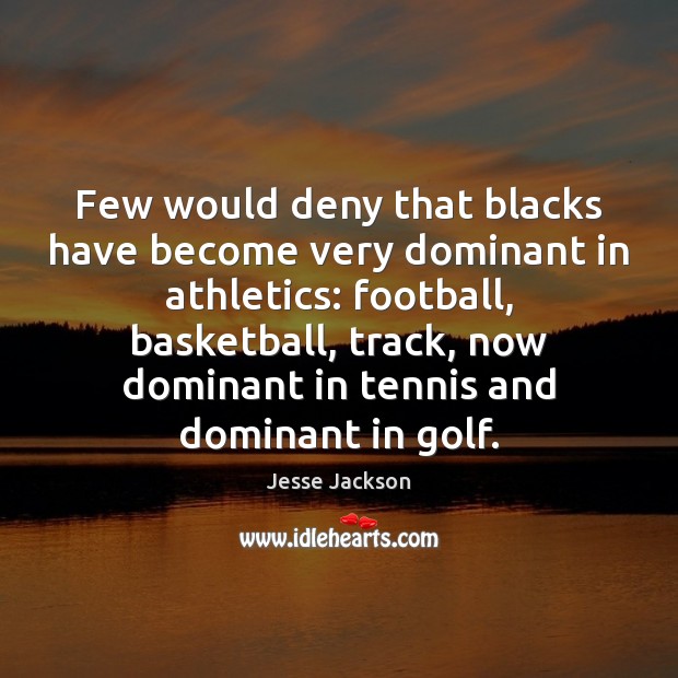 Few would deny that blacks have become very dominant in athletics: football, Jesse Jackson Picture Quote