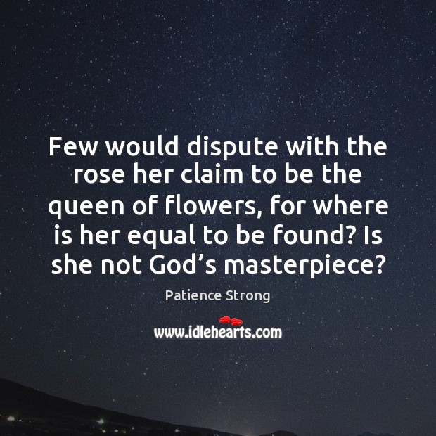 Few would dispute with the rose her claim to be the queen Patience Strong Picture Quote