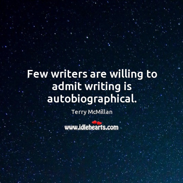 Few writers are willing to admit writing is autobiographical. Terry McMillan Picture Quote
