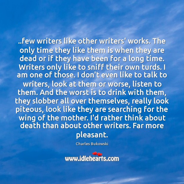 ..few writers like other writers’ works. The only time they like them Charles Bukowski Picture Quote