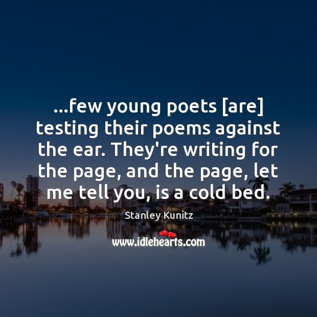 …few young poets [are] testing their poems against the ear. They’re writing Stanley Kunitz Picture Quote