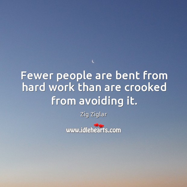 Fewer people are bent from hard work than are crooked from avoiding it. Image