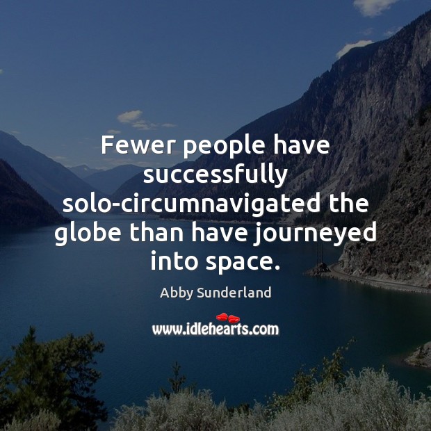 Fewer people have successfully solo-circumnavigated the globe than have journeyed into space. Abby Sunderland Picture Quote