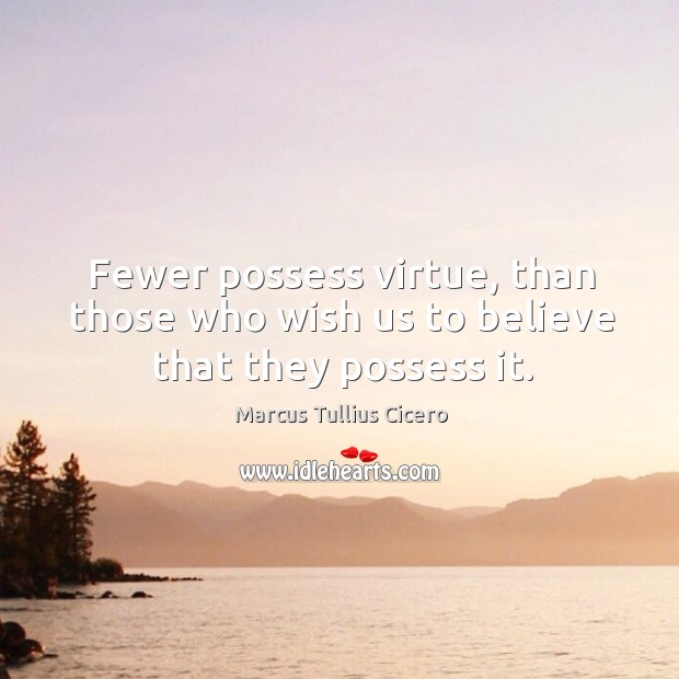 Fewer possess virtue, than those who wish us to believe that they possess it. Marcus Tullius Cicero Picture Quote