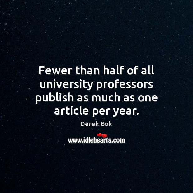Fewer than half of all university professors publish as much as one article per year. Derek Bok Picture Quote