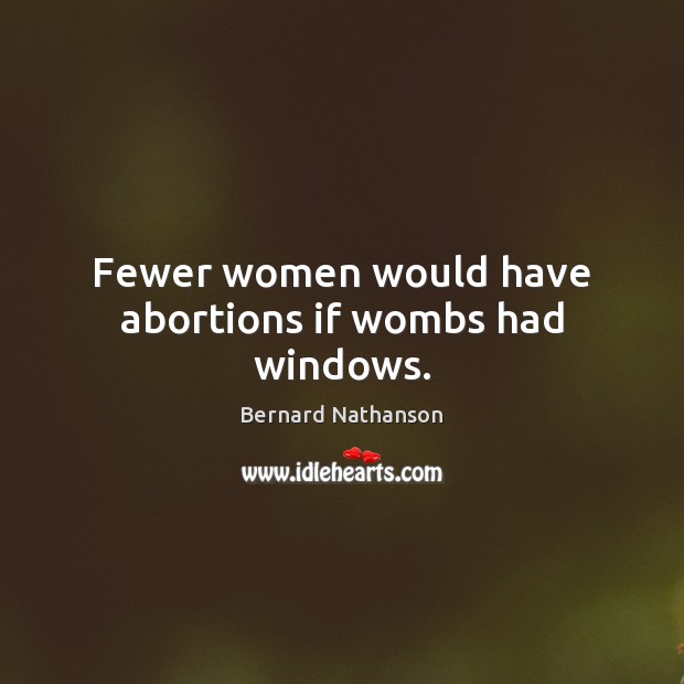 Fewer women would have abortions if wombs had windows. Bernard Nathanson Picture Quote