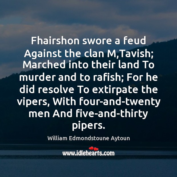 Fhairshon swore a feud Against the clan M,Tavish; Marched into their William Edmondstoune Aytoun Picture Quote