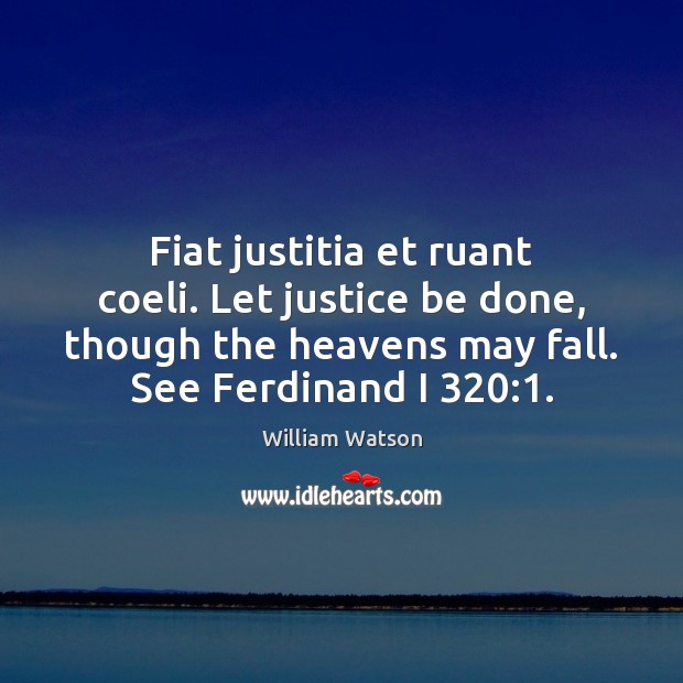 Fiat justitia et ruant coeli. Let justice be done, though the heavens William Watson Picture Quote