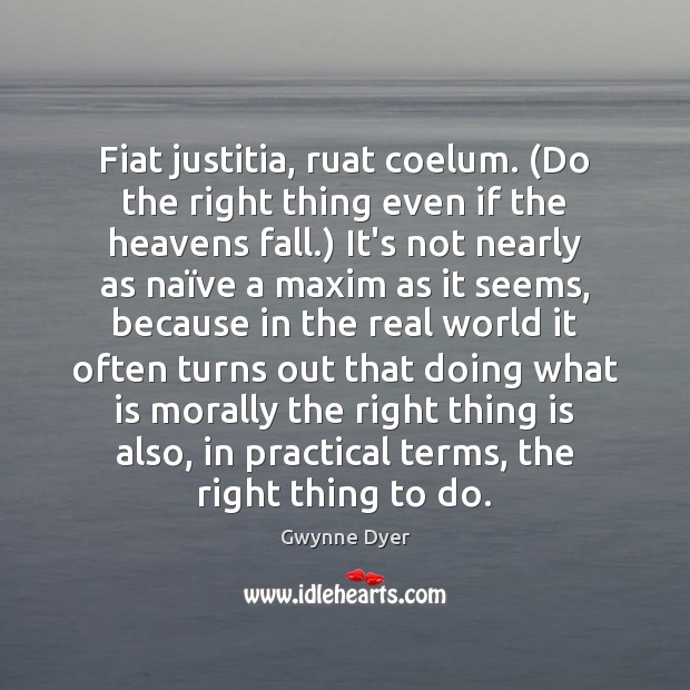Fiat justitia, ruat coelum. (Do the right thing even if the heavens Image